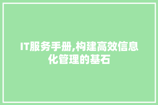 IT服务手册,构建高效信息化管理的基石