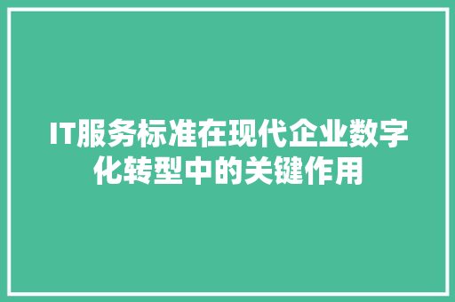 IT服务标准在现代企业数字化转型中的关键作用