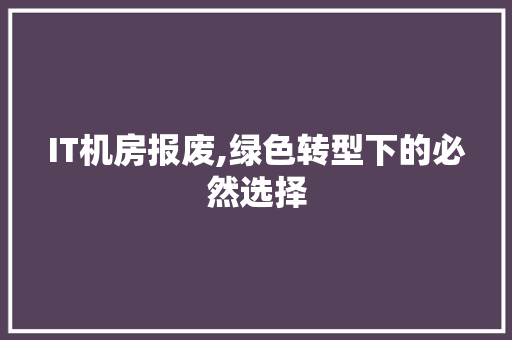 IT机房报废,绿色转型下的必然选择 百度SEO