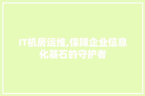 IT机房运维,保障企业信息化基石的守护者 搜狗SEO