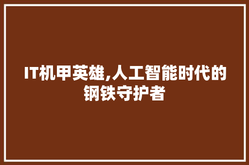 IT机甲英雄,人工智能时代的钢铁守护者