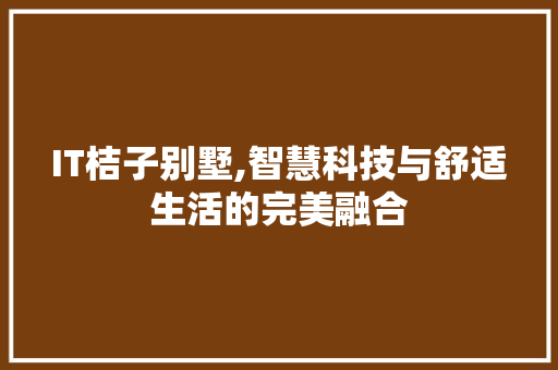 IT桔子别墅,智慧科技与舒适生活的完美融合