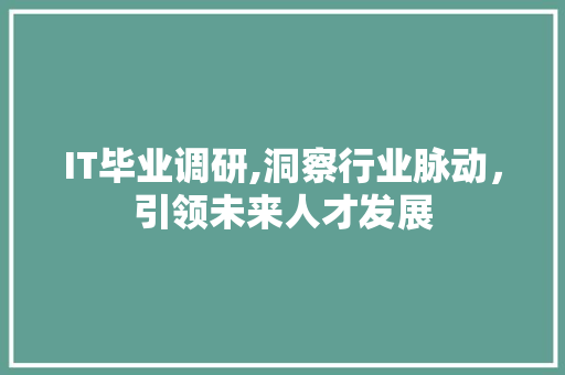 IT毕业调研,洞察行业脉动，引领未来人才发展