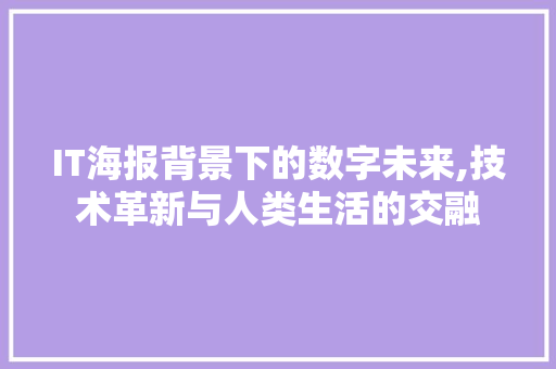 IT海报背景下的数字未来,技术革新与人类生活的交融