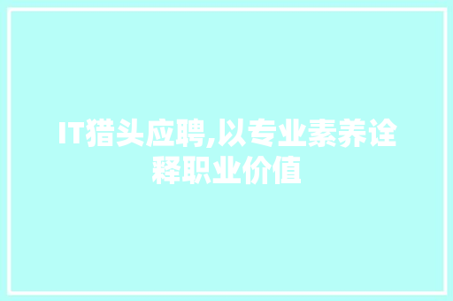 IT猎头应聘,以专业素养诠释职业价值