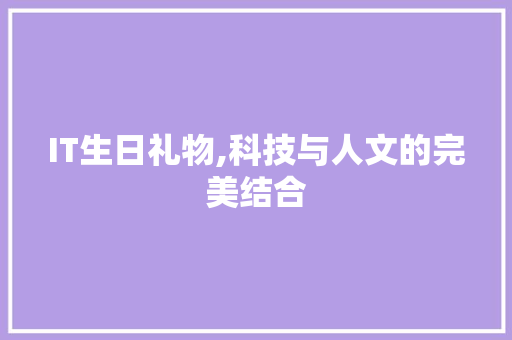 IT生日礼物,科技与人文的完美结合