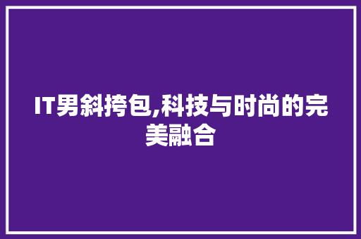 IT男斜挎包,科技与时尚的完美融合
