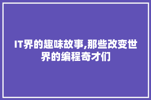 IT界的趣味故事,那些改变世界的编程奇才们