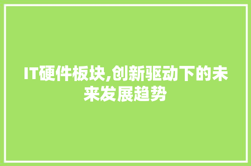 IT硬件板块,创新驱动下的未来发展趋势