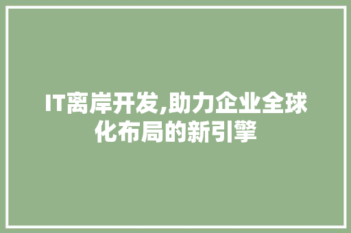 IT离岸开发,助力企业全球化布局的新引擎