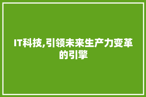 IT科技,引领未来生产力变革的引擎