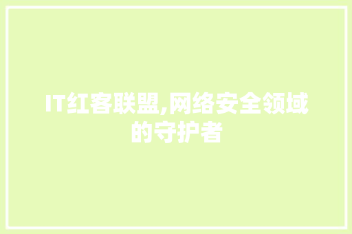 IT红客联盟,网络安全领域的守护者