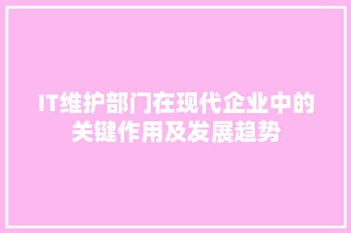 IT维护部门在现代企业中的关键作用及发展趋势