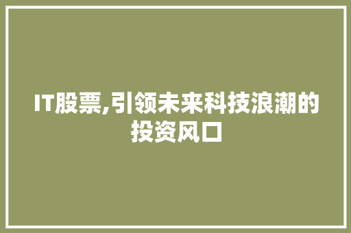 IT股票,引领未来科技浪潮的投资风口