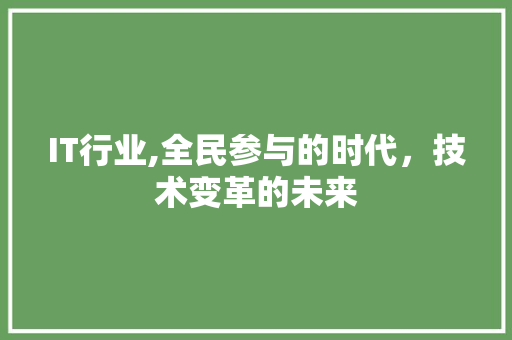 IT行业,全民参与的时代，技术变革的未来