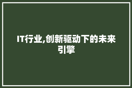 IT行业,创新驱动下的未来引擎