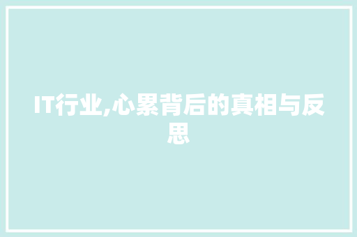 IT行业,心累背后的真相与反思 百度SEO