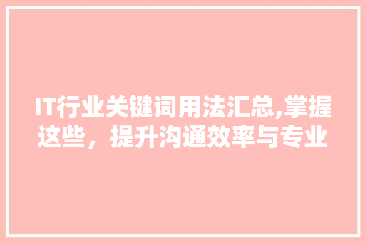 IT行业关键词用法汇总,掌握这些，提升沟通效率与专业度