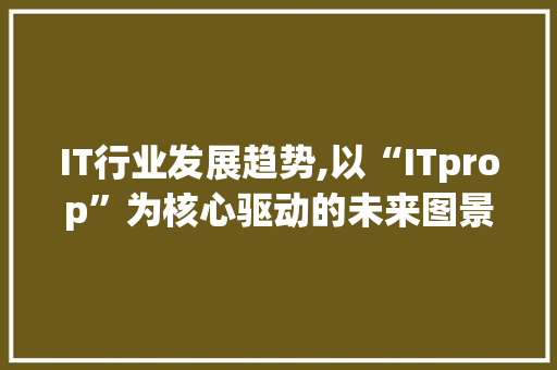 IT行业发展趋势,以“ITprop”为核心驱动的未来图景