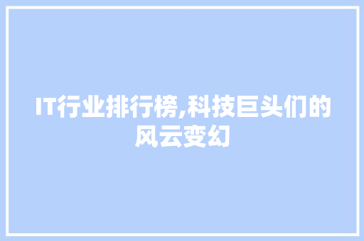 IT行业排行榜,科技巨头们的风云变幻