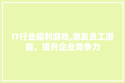 IT行业福利游戏,激发员工潜能，提升企业竞争力