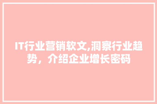 IT行业营销软文,洞察行业趋势，介绍企业增长密码 必应SEO