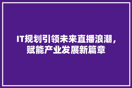 IT规划引领未来直播浪潮，赋能产业发展新篇章 神马SEO