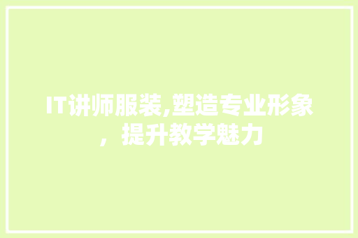 IT讲师服装,塑造专业形象，提升教学魅力