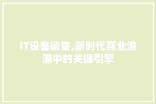 IT设备销售,新时代商业浪潮中的关键引擎