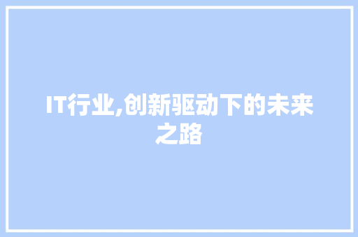 IT行业,创新驱动下的未来之路