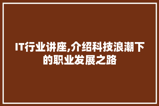 IT行业讲座,介绍科技浪潮下的职业发展之路 神马SEO