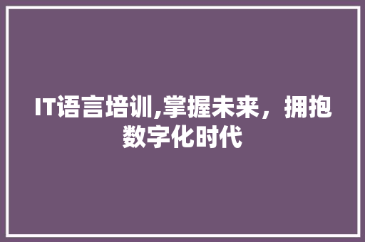 IT语言培训,掌握未来，拥抱数字化时代