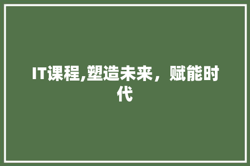 IT课程,塑造未来，赋能时代