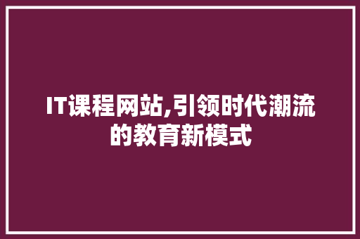 IT课程网站,引领时代潮流的教育新模式