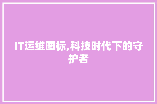 IT运维图标,科技时代下的守护者