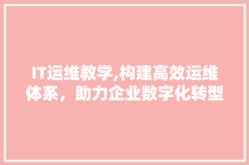 IT运维教学,构建高效运维体系，助力企业数字化转型