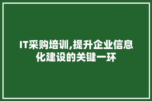IT采购培训,提升企业信息化建设的关键一环