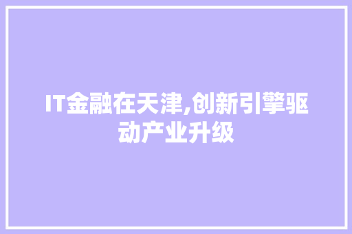 IT金融在天津,创新引擎驱动产业升级