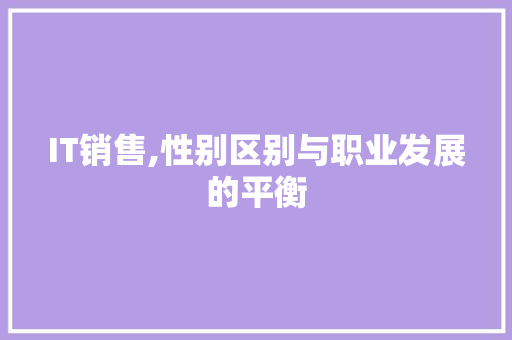IT销售,性别区别与职业发展的平衡