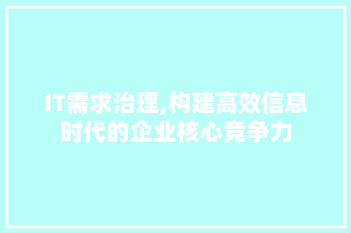 IT需求治理,构建高效信息时代的企业核心竞争力