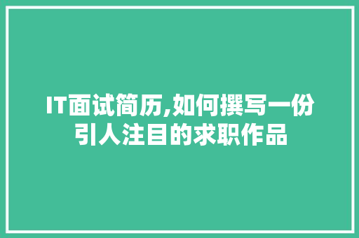 IT面试简历,如何撰写一份引人注目的求职作品