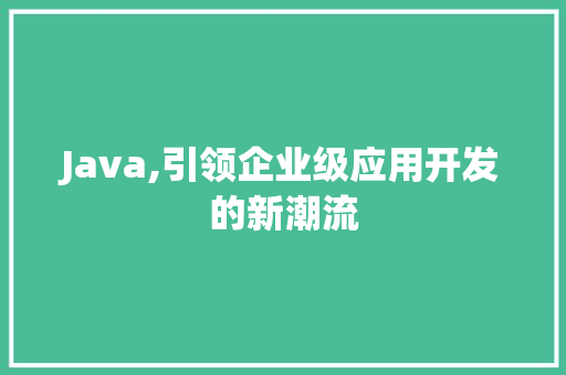 Java,引领企业级应用开发的新潮流