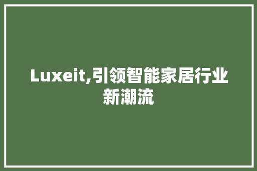 Luxeit,引领智能家居行业新潮流