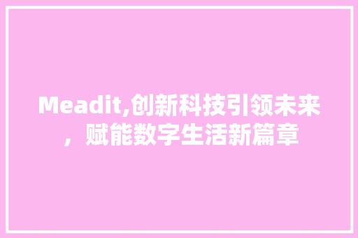 Meadit,创新科技引领未来，赋能数字生活新篇章 搜狗SEO