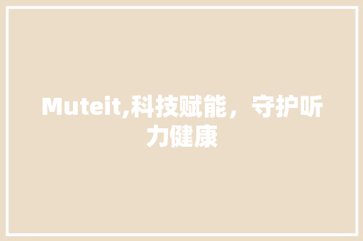 Muteit,科技赋能，守护听力健康