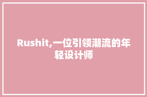 Rushit,一位引领潮流的年轻设计师