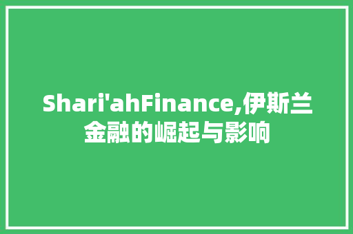 Shari'ahFinance,伊斯兰金融的崛起与影响