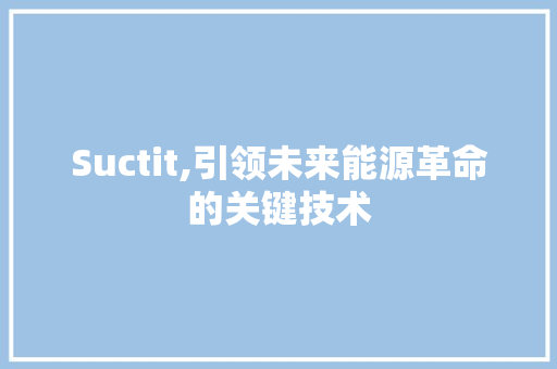 Suctit,引领未来能源革命的关键技术