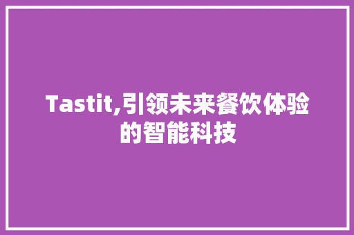 Tastit,引领未来餐饮体验的智能科技 搜狗SEO