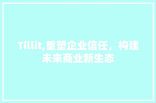 Tillit,重塑企业信任，构建未来商业新生态